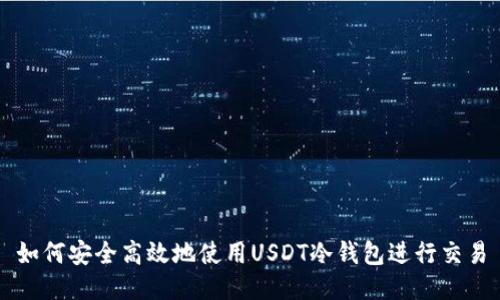 如何安全高效地使用USDT冷钱包进行交易