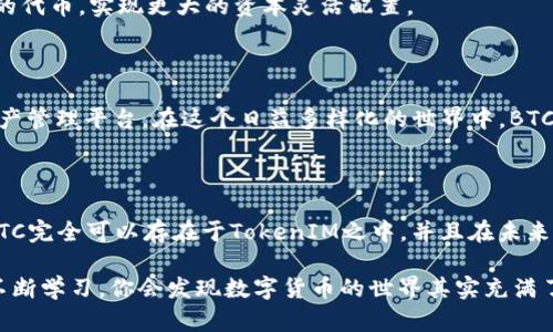 在加密货币的世界中，BTC（比特币）和TokenIM都是数字资产，但两者之间的性质和功能是不同的。TokenIM 是一个多元化的数字资产管理平台，它为用户提供了一个便捷的界面，以管理和交易多种数字资产，包括代币和传统的加密货币。而比特币则是一种去中心化的数字货币，旨在提供点对点的货币转移方式。

### BTC能否存在于TokenIM？

首先，值得注意的是，TokenIM 专注于支持多种主流加密货币和ERC-20代币等，BTC显然是其中非常重要的一部分。以下是一些详细的讨论内容，帮助你更好理解BTC在TokenIM中的存在。

1. 数字资产的多样性

TokenIM支持多种数字资产的管理，包括比特币。这意味着用户可以在一个平台上管理他们的所有资产，而不需要在不同的平台间反复切换。将比特币与其他代币放在同一个钱包中，能够大大提高使用的便利性。

2. BTC的交易便利性

在TokenIM中，你可以方便地进行BTC的交易，用户可以通过各种交易对将比特币与其他货币进行交换。这点对希望在数字资产中灵活配置投资组合的用户而言，显得尤为重要。

3. 安全性与隐私性

TokenIM非常注重用户的资产安全。比特币作为流通时间最长、最知名的加密货币，其安全性也受到了众多用户的信赖。TokenIM平台相对安全的环境使得用户可以更放心地存储和管理自己的比特币。

4. 用户体验

TokenIM拥有直观的用户界面，即使是对加密货币不太了解的新手来说，也能够很快上手。比特币的存在使得用户能够迅速适应，毕竟比特币的概念和操作已经在用户心中有了一定的认知基础。

5. 生态系统的互联性

TokenIM不仅支持比特币，还支持众多ERC-20代币和其他数字资产。这种兼容性和互联性使得用户可以从比特币转而投资其他新兴的代币，实现更大的资本灵活配置。

6. 行业前景

随着加密货币市场的逐渐成熟，比特币的使用场景也在不断扩展。TokenIM正是顺应了这一趋势，致力于打造更开放、更便利的数字资产管理平台。在这个日益多样化的世界中，BTC的存在使得TokenIM成为了更具吸引力的选择。

### 结论

在TokenIM上，比特币无疑是一个不可或缺的存在。它不仅为用户提供了广泛的交易选项，还增强了整体的用户体验和安全性。因此，BTC完全可以存在于TokenIM之中，并且在未来，这一模式可能会更加普及和完善。

如果你对TokenIM和比特币的关系有更多的兴趣，建议你访问TokenIM的官方网站，或者查阅相关的资料以获得更详细的信息。通过不断学习，你会发现数字货币的世界其实充满了机遇和挑战，只要你稍加用心，就能找到适合自己的投资路线。