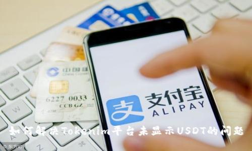 如何解决Tokenim平台未显示USDT的问题