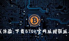 提升你的在线体验：下载BTOK官网版增强版本的终