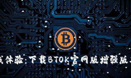提升你的在线体验:下载BTOK官网版增强版本的终极指南