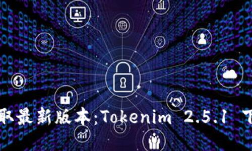 轻松获取最新版本:Tokenim 2.5.1 下载指南