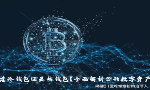 选择先创建冷钱包还是热钱包?全面解析你的数字资产安全之路