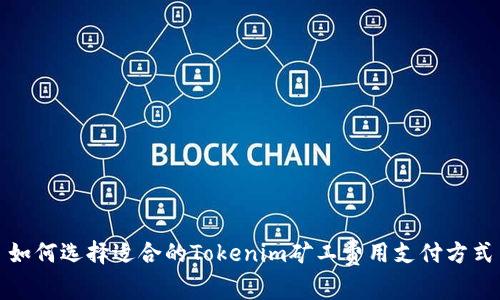 如何选择适合的Tokenim矿工费用支付方式