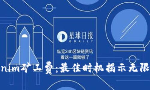 探索Tokenim矿工费:最佳时机揭示无限省钱机会