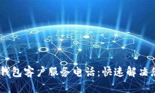 Tokenim钱包客户服务电话:快速解决您的问题!