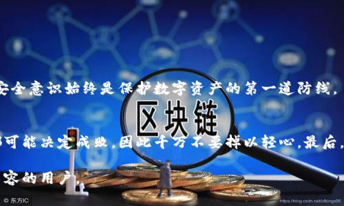pet冷钱包转账安全：保护你的数字资产不被盗取/pet  
冷钱包,数字资产,加密货币安全,冷钱包转账,安全措施/guanjianci  

一、什么是冷钱包？  
我们在谈论加密货币时，首先要理解“冷钱包”的概念。简单来说，冷钱包是存储数字资产的一种方式，它并不直接连接到互联网。相较于热钱包（热钱包是指在线钱包），冷钱包拥有更高的安全性。因为黑客通常是通过网络攻击来窃取资金，而冷钱包的离线特性使得它几乎无法被远程攻击。

二、为什么使用冷钱包进行转账？  
在数字资产管理中，安全性是重中之重。冷钱包提供了一种安全的存储方式，而转账是不可避免的需求。使用冷钱包进行转账，可以大大降低被盗取的风险。想象一下，把你的总资产放在一个坚固的保险箱中，再用安全的途径取出一部分转账，而不是随时随地都将它们放在一个易受攻击的地方，感觉是不是安心多了？

三、安全转账的步骤  
要保证冷钱包转账的安全性，我们需要遵循几个重要步骤：  

h41. 确保冷钱包本身的安全/h4  
在购买冷钱包时，确保选择那些知名品牌的正规产品。有些小品牌或者山寨产品可能存在安全隐患。在使用过程中，注意不要将冷钱包连接到不安全的设备上，防止恶意软件入侵。  

h42. 生成强密码/h4  
冷钱包的保护机制主要依赖于密码。如果你的密码过于简单，很容易被暴力破解。因此，使用字母、数字以及特殊字符的组合，来生成一个强密码是非常必要的。可以考虑使用密码管理软件来帮助记忆。  

h43. 确认接收方信息/h4  
在转账之前，务必确认接收方的信息是否正确。区块链转账一旦确认，就不可逆转。如果你不小心把币转错了人，那就像是银行转错了款，想要追回几乎是不可能的事情。  

h44. 使用双重认证/h4  
许多冷钱包及其配套应用已经提供了双重认证功能。在进行转账之前，启用这一功能能够进一步加强安全性，确保只有你本人才能完成交易。  

h45. 注意网络安全/h4  
虽然冷钱包是不联网的，但你在进行转账前可能需要先将其连接到一台电脑。这时你需要确保你的电脑没有被恶意软件感染，确保网络连接的安全性。使用公共Wi-Fi时，务必小心，尽量使用私人网络。  

四、值得注意的转账常识  
虽然我们采取了多种措施来保证冷钱包转账的安全，但也不能掉以轻心。这里有一些值得记住的转账常识：  

h41. 不要一次转账过多金额/h4  
在进行某笔大额转账时，不要一次性转账所有金额。可以尝试先转一小部分进行测试，确保一切正常，再进行剩余金额的转账。这样做可以有效降低风险。  

h42. 定期更新安全软件/h4  
无论是用于操作冷钱包的电脑，还是日常使用的设备，都应该定期更新安全软件。虽然冷钱包本身不直接面临网络攻击，但相关设备上的安全漏洞依然可能影响到最终的转账安全性。  

h43. 备份密钥和助记词/h4  
冷钱包通常会给出一些助记词或密钥，您要永远妥善保存这些信息。一旦丢失，您的资产可能会面临不可挽回的损失。  

五、冷钱包转账的未来  
随着加密货币市场的不断发展，冷钱包的技术也会不断更新。预计未来会有更多的功能和更高的安全性。但无论技术多么先进，用户的安全意识始终是保护数字资产的第一道防线。  

结束语  
冷钱包的安全性为数字资产提供了一道保护屏障，然而，用户在进行转账时仍需保持高度警惕并遵循一系列的安全措施。每一个细节都可能决定成败，因此千万不要掉以轻心。最后，希望每一位加密货币持有人都能安全地管理自己的数字资产，避免不必要的损失。 

这样，不仅展示了冷钱包转账的基本知识和安全措施，还用一种更具个性化的表达方式传达了重要信息，希望能帮助到正在寻找相关内容的用户。