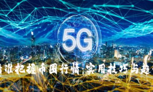 如何精准把握币圈行情:实用技巧与趋势分析