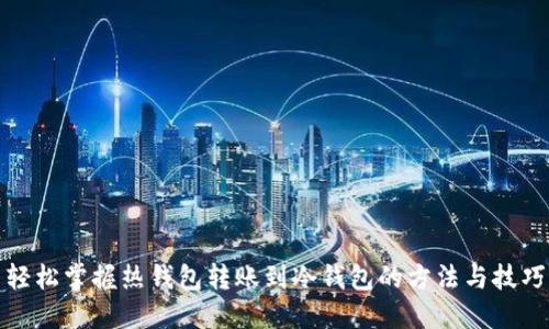 轻松掌握热钱包转账到冷钱包的方法与技巧