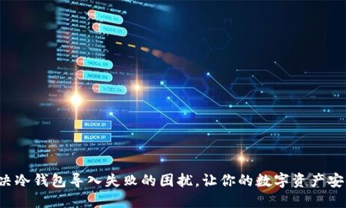 轻松解决冷钱包导入失败的困扰,让你的数字资产安全如山!