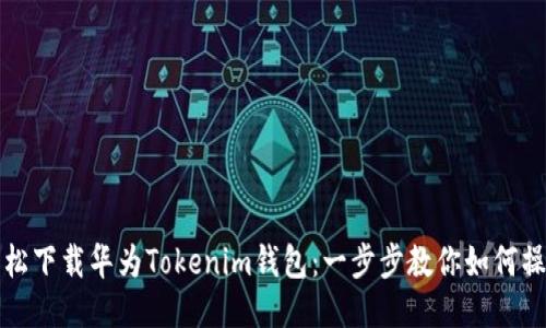 轻松下载华为Tokenim钱包:一步步教你如何操作