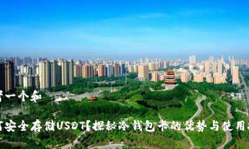 思考一个和
如何安全存储USDT?探秘冷钱包卡的优势与使用技巧