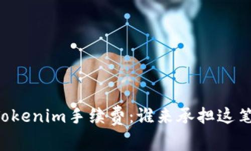 了解Tokenim手续费:谁来承担这笔费用?