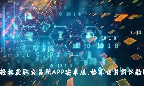 轻松获取交易所APP安卓版,畅享交易新体验!
