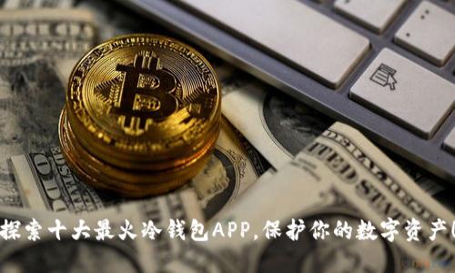 探索十大最火冷钱包APP,保护你的数字资产!