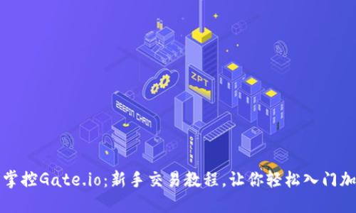一步步掌控Gate.io:新手交易教程,让你轻松入门加密世界