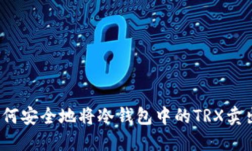 如何安全地将冷钱包中的TRX卖出?