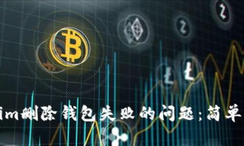 解决Tokenim删除钱包失败的问题:简单步骤与建议