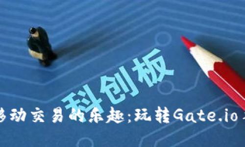 畅享移动交易的乐趣:玩转Gate.io手机版
