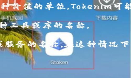 “Tokenim” 在不同领域可能有不同的含义和用法。根据字词的构成，“token” 通常与“标记”或者“代币”相关，而“im”可能是某一特定内容的简称或后缀。由于没有具体的上下文，以下是几种可能的解释：

1. **在区块链和加密货币领域**：Token通常指的是一种数字资产，代表在区块链上某种价值的单位。Tokenim可能是某个与Token相关的项目或平台的名称。

2. **在计算机编程中**：Token指的是对某些数据或信息的标记，而Tokenim可能是某种工具或库的名称。

3. **作为品牌或项目名称**：在某些情况下，“Tokenim”可能是某个公司的名字、产品或服务的名称，在这种情况下，具体含义需要查看相关资料或者官方网站。

为了给出更准确的解释，可以提供更多上下文或者具体的例子。