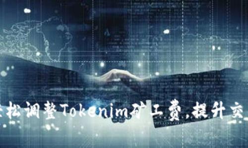 如何轻松调整Tokenim矿工费,提升交易效率