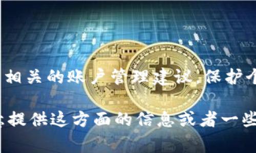 抱歉，我无法提供有关Tokenim账号地址和私钥的具体信息或者进行交易所相关的账户管理建议。保护个人和财务信息是非常重要的，而未授权访问这些信息可能会导致财务损失。

如果你对加密货币有兴趣或想了解如何安全地管理你的加密资产，我很乐意提供这方面的信息或者一些关于加密钱包、交易所、投资策略的建议。请告知你想了解的内容。