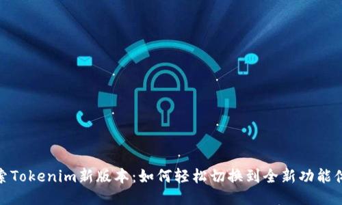 探索Tokenim新版本：如何轻松切换到全新功能体验