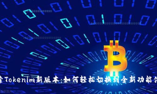 探索Tokenim新版本：如何轻松切换到全新功能体验