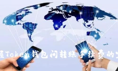 轻松掌握Token钱包间转账手续费的完全指南