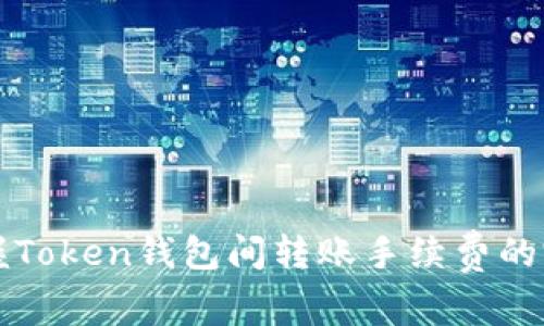 轻松掌握Token钱包间转账手续费的完全指南