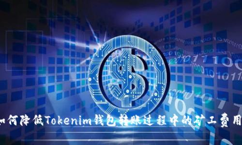 如何降低Tokenim钱包转账过程中的矿工费用?