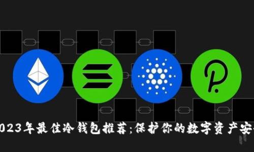 2023年最佳冷钱包推荐:保护你的数字资产安全