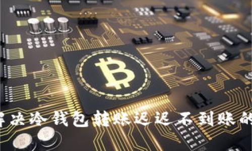 如何解决冷钱包转账迟迟不到账的问题？