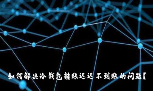 如何解决冷钱包转账迟迟不到账的问题？
