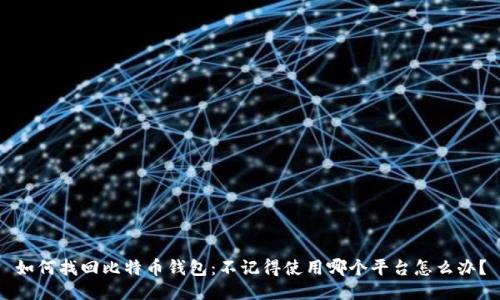 如何找回比特币钱包：不记得使用哪个平台怎么办？