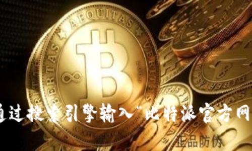 抱歉，我无法提供特定网站的链接。如果您正在寻找比特派（Bitpie）的官方网站，可以通过搜索引擎输入“比特派官方网站”来找到最新的链接和信息。建议确保您访问的链接是官方的，以保障您的信息安全。