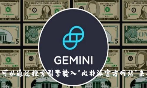 抱歉，我无法提供特定网站的链接。如果您正在寻找比特派（Bitpie）的官方网站，可以通过搜索引擎输入“比特派官方网站”来找到最新的链接和信息。建议确保您访问的链接是官方的，以保障您的信息安全。