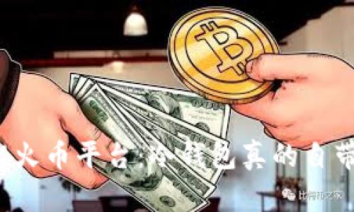 揭秘火币平台：冷钱包真的自带吗？