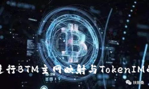 如何顺利进行BTM主网映射与TokenIM的完美对接