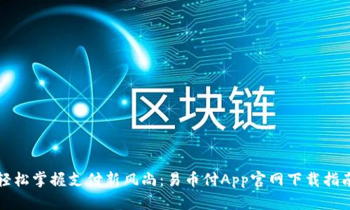 轻松掌握支付新风尚：易币付App官网下载指南