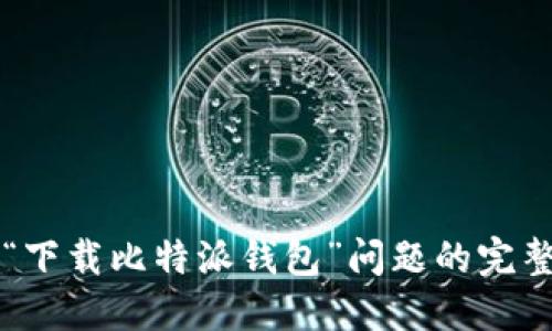 解决“下载比特派钱包”问题的完整指南