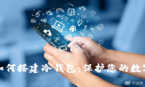 全面解析如何搭建冷钱包：保护您的数字资产安全