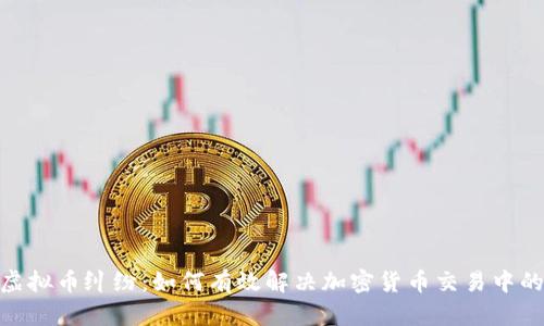 破解虚拟币纠纷：如何有效解决加密货币交易中的争议
