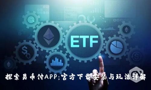 探索易币付APP：官方下载安装与玩法详解