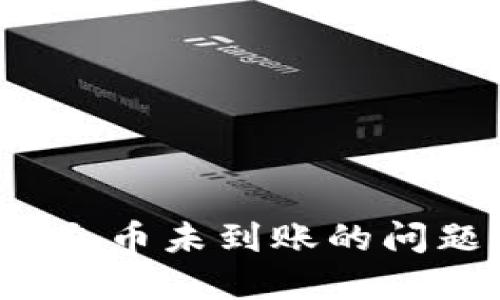如何解决 Tokenim 充币未到账的问题，获取快速解决方案