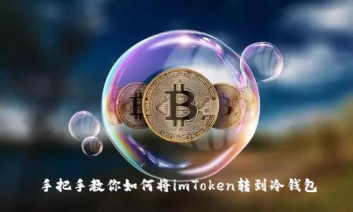 手把手教你如何将imToken转到冷钱包