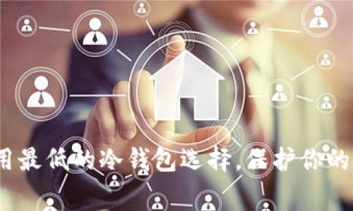 揭秘：费用最低的冷钱包选择，保护你的数字资产