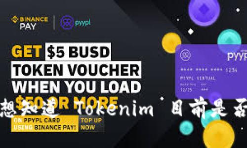 截至我最后更新的信息，Tokenim 是一个去中心化的金融工具，主要用于加密货币领域，其功能和可用性会受到各种因素的影响，包括市场状况、平台的维护或升级等。如果你想知道 Tokenim 目前是否可用，建议访问其官方网站或相关社交媒体渠道，以获取最新的公告和信息。同时，也可以查看本地的加密社区论坛，可能会有其他用户分享他们的使用经验。希望对你有帮助！