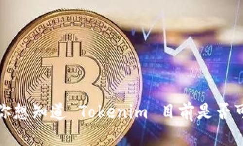 截至我最后更新的信息，Tokenim 是一个去中心化的金融工具，主要用于加密货币领域，其功能和可用性会受到各种因素的影响，包括市场状况、平台的维护或升级等。如果你想知道 Tokenim 目前是否可用，建议访问其官方网站或相关社交媒体渠道，以获取最新的公告和信息。同时，也可以查看本地的加密社区论坛，可能会有其他用户分享他们的使用经验。希望对你有帮助！