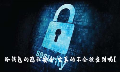 冷钱包的隐私安全:它真的不会被查到吗?